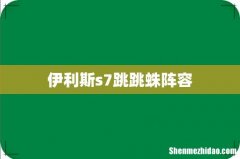 伊利斯s7跳跳蛛阵容