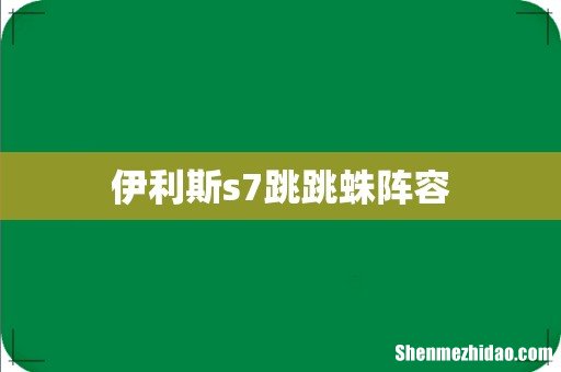 伊利斯s7跳跳蛛阵容