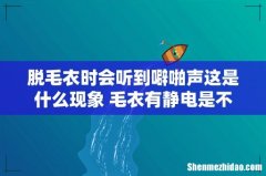 脱毛衣时会听到噼啪声这是什么现象 毛衣有静电是不是质量不好