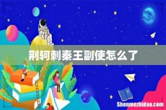 荆轲刺秦王副使怎么了