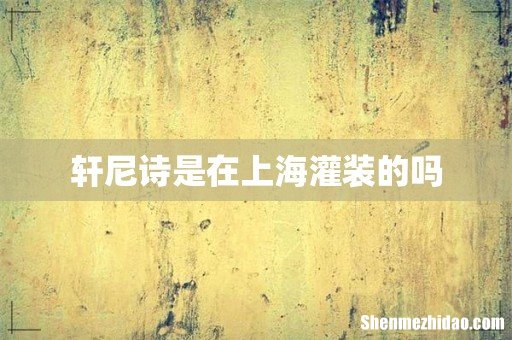 轩尼诗是在上海灌装的吗