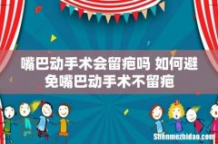 嘴巴动手术会留疤吗 如何避免嘴巴动手术不留疤