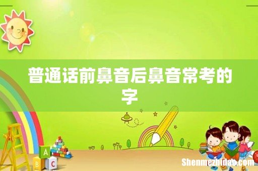 普通话前鼻音后鼻音常考的字