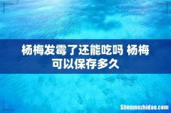 杨梅发霉了还能吃吗 杨梅可以保存多久