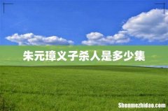 朱元璋义子杀人是多少集