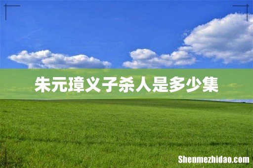朱元璋义子杀人是多少集