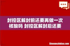 封控区解封前还要再做一次核酸吗 封控区解封后还要隔离吗