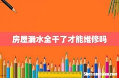 房屋漏水全干了才能维修吗