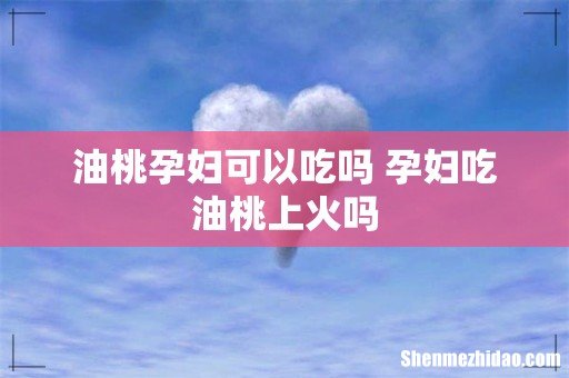 油桃孕妇可以吃吗 孕妇吃油桃上火吗