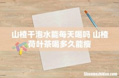 山楂干泡水能每天喝吗 山楂荷叶茶喝多久能瘦