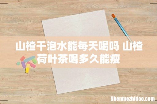 山楂干泡水能每天喝吗 山楂荷叶茶喝多久能瘦