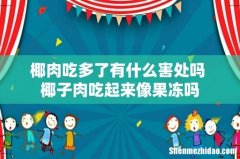 椰肉吃多了有什么害处吗 椰子肉吃起来像果冻吗