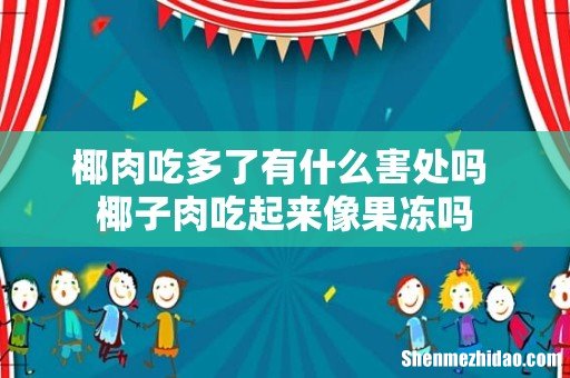 椰肉吃多了有什么害处吗 椰子肉吃起来像果冻吗