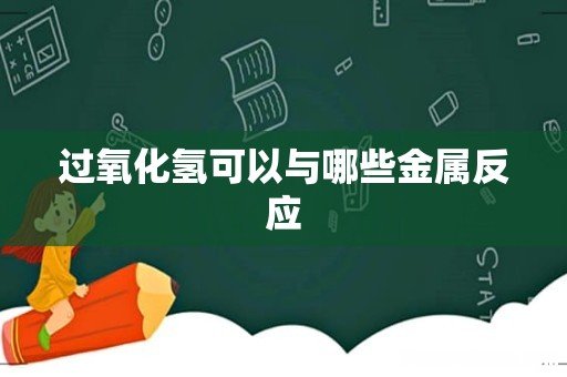 过氧化氢可以与哪些金属反应