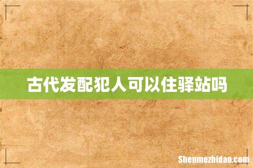 古代发配犯人可以住驿站吗