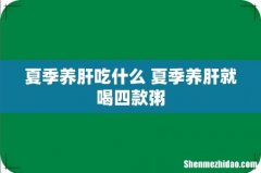 夏季养肝吃什么 夏季养肝就喝四款粥