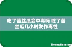 吃了苦丝瓜会中毒吗 吃了苦丝瓜几小时发作毒性