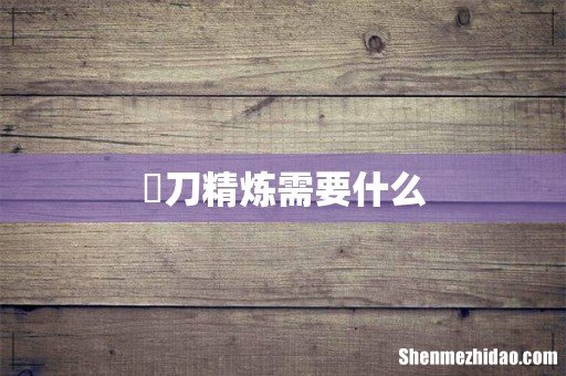 薙刀精炼需要什么