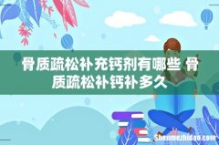骨质疏松补充钙剂有哪些 骨质疏松补钙补多久