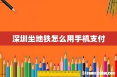 深圳坐地铁怎么用手机支付