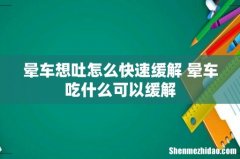 晕车想吐怎么快速缓解 晕车吃什么可以缓解