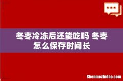 冬枣冷冻后还能吃吗 冬枣怎么保存时间长