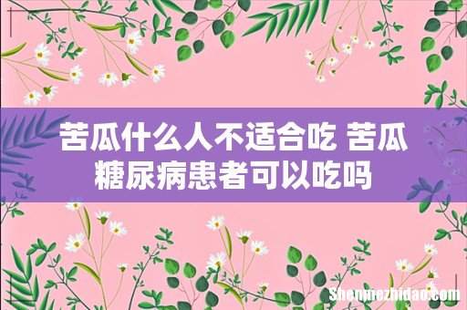 苦瓜什么人不适合吃 苦瓜糖尿病患者可以吃吗