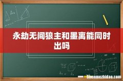 永劫无间狼主和墨离能同时出吗