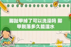 脚趾甲掉了可以洗澡吗 脚甲脱落多久能湿水