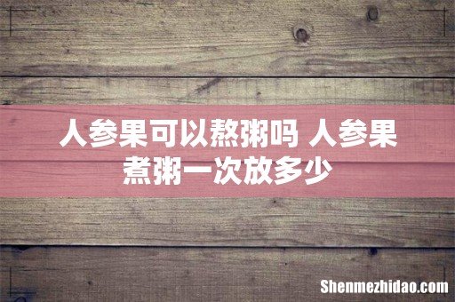 人参果可以熬粥吗 人参果煮粥一次放多少