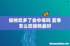 樱桃吃多了会中毒吗 夏季怎么吃樱桃最好