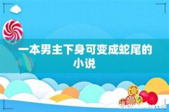 一本男主下身可变成蛇尾的小说