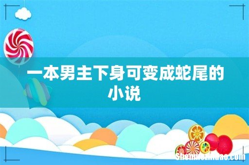一本男主下身可变成蛇尾的小说