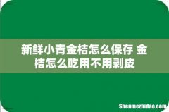 新鲜小青金桔怎么保存 金桔怎么吃用不用剥皮