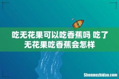 吃无花果可以吃香蕉吗 吃了无花果吃香蕉会怎样