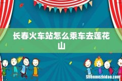 长春火车站怎么乘车去莲花山