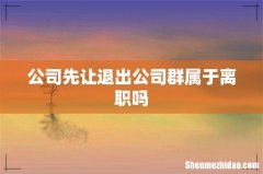 公司先让退出公司群属于离职吗