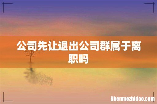公司先让退出公司群属于离职吗