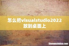 怎么把visualstudio2022放到桌面上