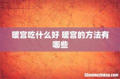 暖宫吃什么好 暖宫的方法有哪些