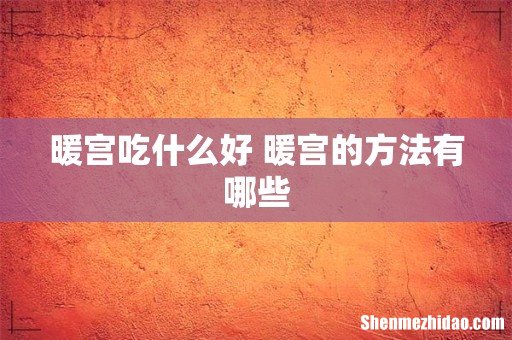 暖宫吃什么好 暖宫的方法有哪些