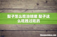 梨子怎么吃治咳嗽 梨子这么吃胜过吃药