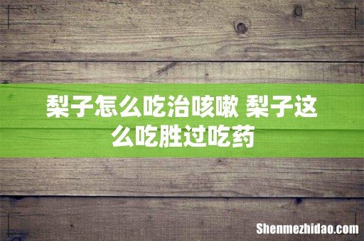 梨子怎么吃治咳嗽 梨子这么吃胜过吃药