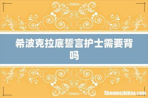 希波克拉底誓言护士需要背吗