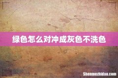 绿色怎么对冲成灰色不洗色