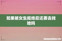 如果被女生拒绝后还要去找她吗