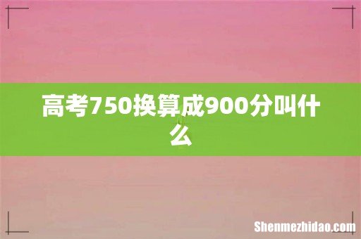 高考750换算成900分叫什么
