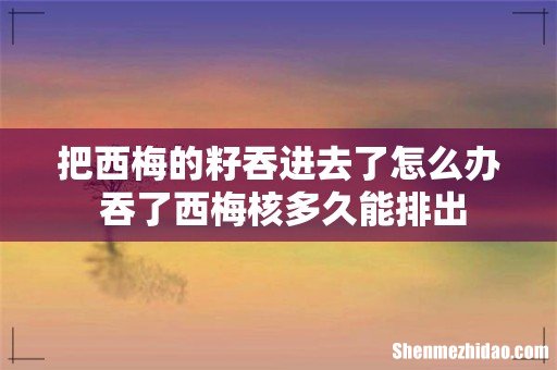 把西梅的籽吞进去了怎么办 吞了西梅核多久能排出