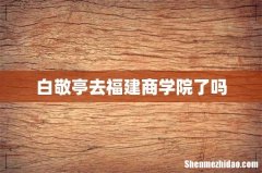 白敬亭去福建商学院了吗