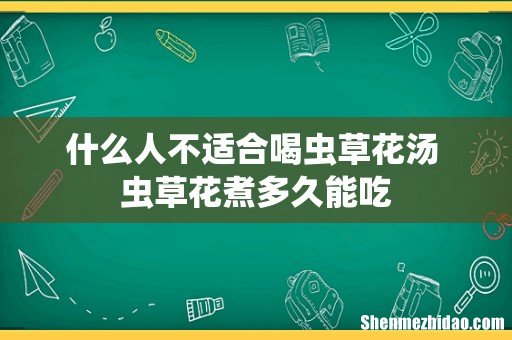 什么人不适合喝虫草花汤 虫草花煮多久能吃